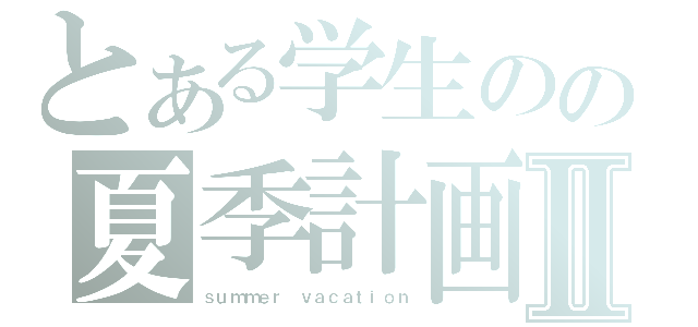 とある学生のの夏季計画Ⅱ（ｓｕｍｍｅｒ ｖａｃａｔｉｏｎ）