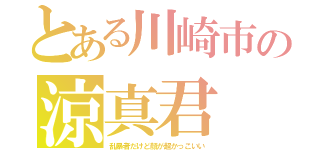 とある川崎市の涼真君（乱暴者だけど顔が超かっこいい）