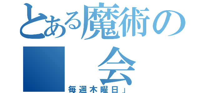 とある魔術の　　会（毎週木曜日」）