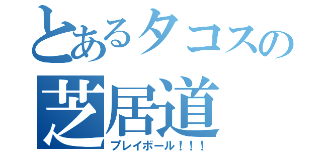 とあるタコスの芝居道（プレイボール！！！）