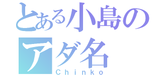 とある小島のアダ名（Ｃｈｉｎｋｏ）