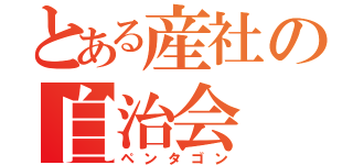 とある産社の自治会（ペンタゴン）