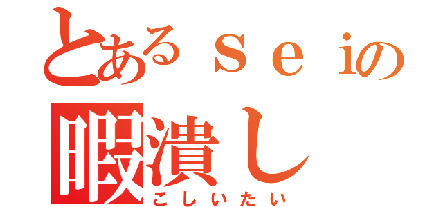 とあるｓｅｉの暇潰し（こしいたい）