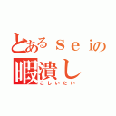 とあるｓｅｉの暇潰し（こしいたい）