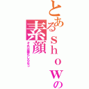 とあるｓｈｏｗの素顔（それは誰もしらなぃ）