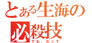 とある生海の必殺技（でも、だって）