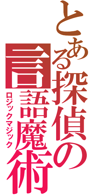 とある探偵の言語魔術（ロジックマジック）