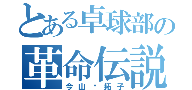 とある卓球部の革命伝説（今山✡拓子）