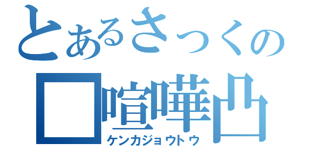 とあるさっくの■喧嘩凸（ケンカジョウトウ）