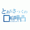 とあるさっくの■喧嘩凸（ケンカジョウトウ）