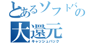 とあるソフトバンクの大還元（キャッシュバック）