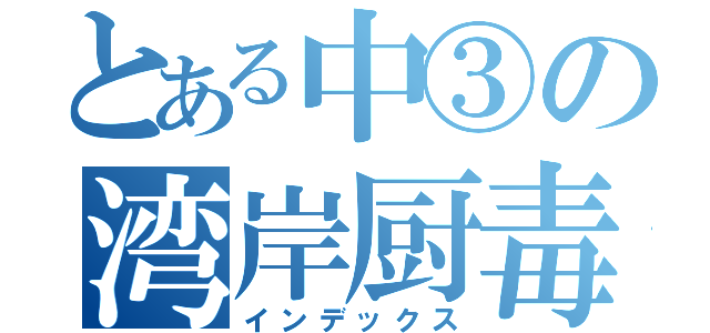 とある中③の湾岸厨毒（インデックス）