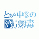 とある中③の湾岸厨毒（インデックス）