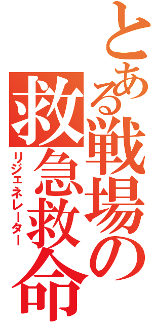 とある戦場の救急救命（リジェネレーター）