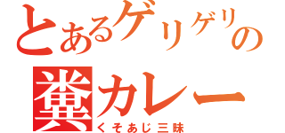 とあるゲリゲリの糞カレー（くそあじ三昧）