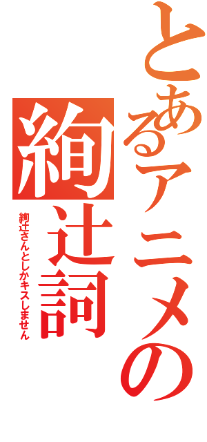 とあるアニメの絢辻詞（絢辻さんとしかキスしません）