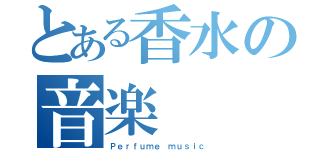 とある香水の音楽（Ｐｅｒｆｕｍｅ ｍｕｓｉｃ）