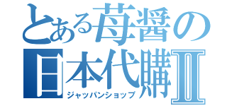 とある苺醤の日本代購Ⅱ（ジャッパンショップ）