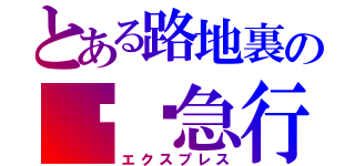 とある路地裏の✈︎急行（エクスプレス）