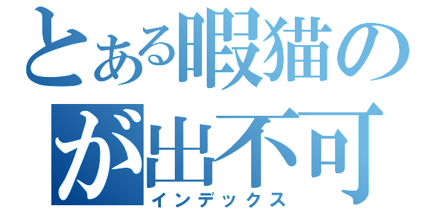 とある暇猫のが出不可（インデックス）