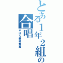 とある１年２組の合唱（やはり最優秀賞）