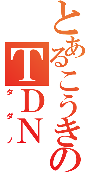 とあるこうきのＴＤＮ（タダノ）