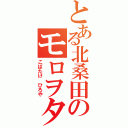 とある北桑田のモロヲタ（こばたけ ひろや）