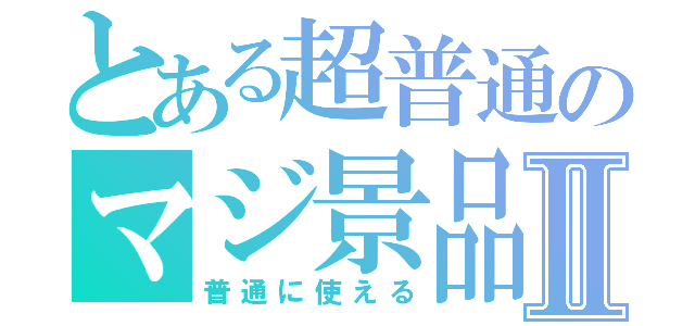 とある超普通のマジ景品Ⅱ（普通に使える）