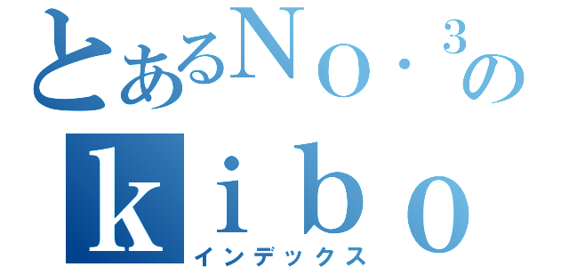 とあるＮＯ．３９のｋｉｂｏｕｏｕ（インデックス）