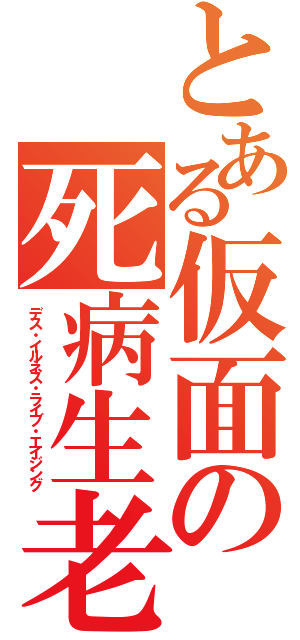 とある仮面の死病生老（デス・イルネス・ライブ・エイジング）