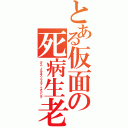 とある仮面の死病生老（デス・イルネス・ライブ・エイジング）