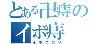 とある卍痔のイボ痔（イボコロリ）