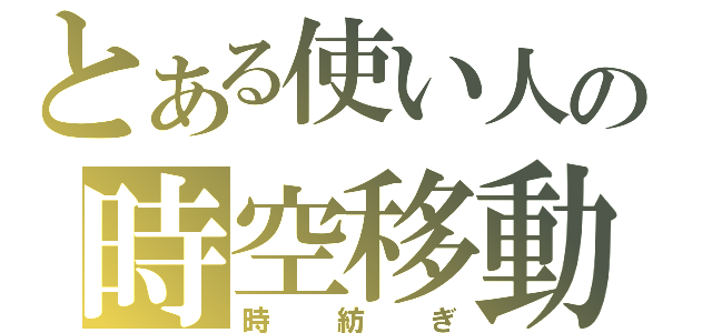 とある使い人の時空移動（時紡ぎ）