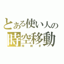 とある使い人の時空移動（時紡ぎ）