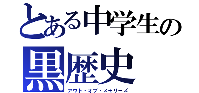 とある中学生の黒歴史（アウト・オブ・メモリーズ）