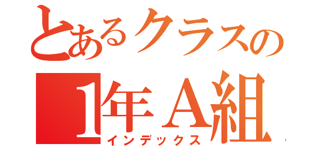 とあるクラスの１年Ａ組（インデックス）