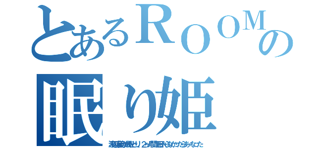 とあるＲＯＯＭの眠り姫（渡辺直美が歳をとり、２ヶ月間風呂入らなかったらあーなった）