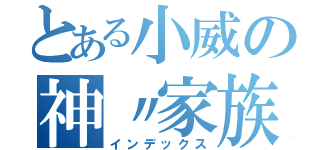 とある小威の神〃家族（インデックス）