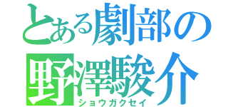 とある劇部の野澤駿介（ショウガクセイ）