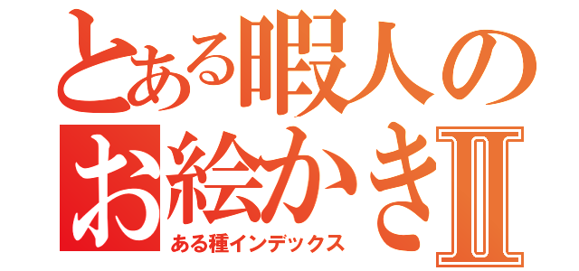 とある暇人のお絵かき録Ⅱ（ある種インデックス）