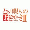 とある暇人のお絵かき録Ⅱ（ある種インデックス）