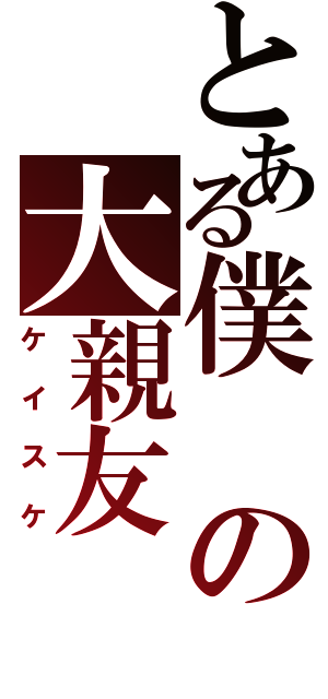 とある僕の大親友（ケイスケ）