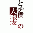 とある僕の大親友（ケイスケ）