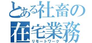 とある社畜の在宅業務（リモートワーク）