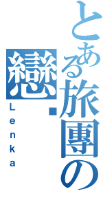 とある旅團の戀卡（Ｌｅｎｋａ）