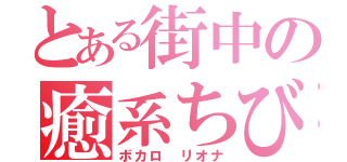 とある街中の癒系ちび（ボカロ リオナ）