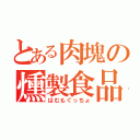 とある肉塊の燻製食品（はむもぐっちょ）