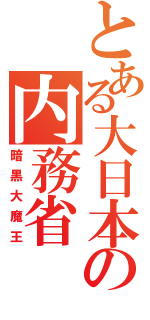 とある大日本の内務省（暗黒大魔王）