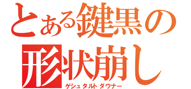 とある鍵黒の形状崩し（ゲシュタルトダウナー）