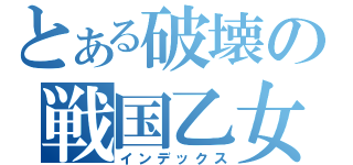 とある破壊の戦国乙女（インデックス）